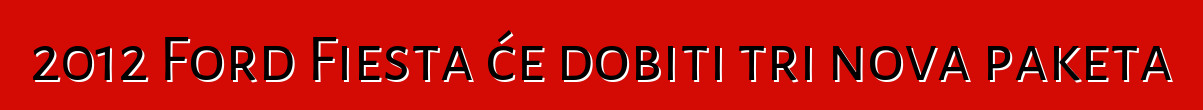 2012 Ford Fiesta će dobiti tri nova paketa