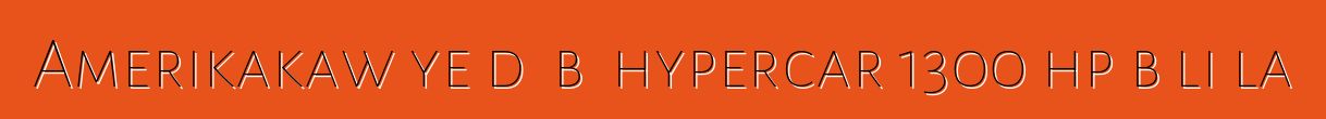 Amerikakaw ye dɔ bɔ hypercar 1300 hp bɔli la