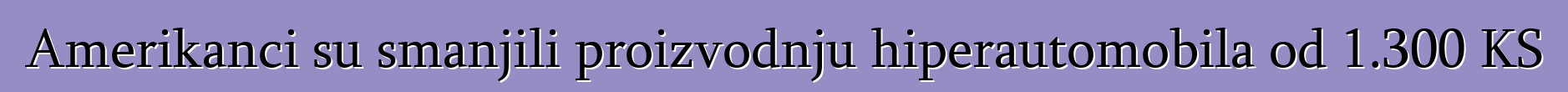 Amerikanci su smanjili proizvodnju hiperautomobila od 1.300 KS