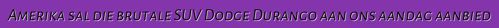 Amerika sal die brutale SUV Dodge Durango aan ons aandag aanbied