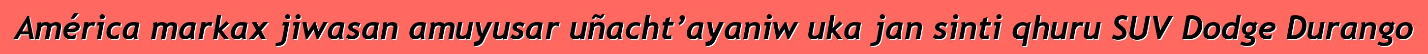 América markax jiwasan amuyusar uñacht’ayaniw uka jan sinti qhuru SUV Dodge Durango