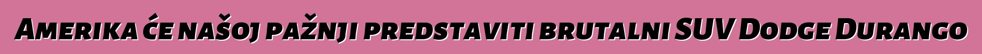 Amerika će našoj pažnji predstaviti brutalni SUV Dodge Durango