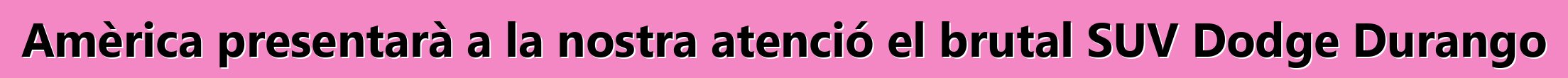 Amèrica presentarà a la nostra atenció el brutal SUV Dodge Durango