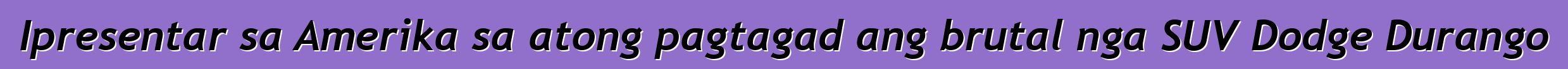 Ipresentar sa Amerika sa atong pagtagad ang brutal nga SUV Dodge Durango