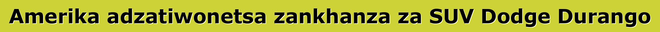 Amerika adzatiwonetsa zankhanza za SUV Dodge Durango