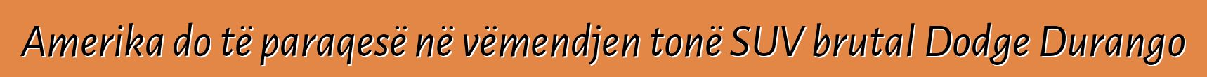 Amerika do të paraqesë në vëmendjen tonë SUV brutal Dodge Durango