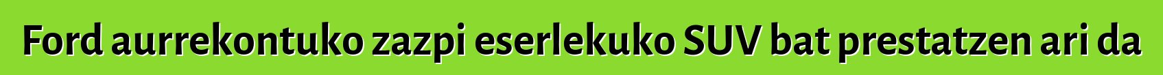 Ford aurrekontuko zazpi eserlekuko SUV bat prestatzen ari da