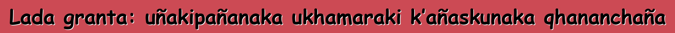 Lada granta: uñakipañanaka ukhamaraki k’añaskunaka qhananchaña