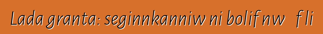 Lada granta: seginnkanniw ni bolifɛnw ɲɛfɔli