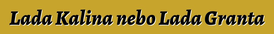Lada Kalina nebo Lada Granta