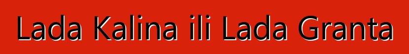 Lada Kalina ili Lada Granta
