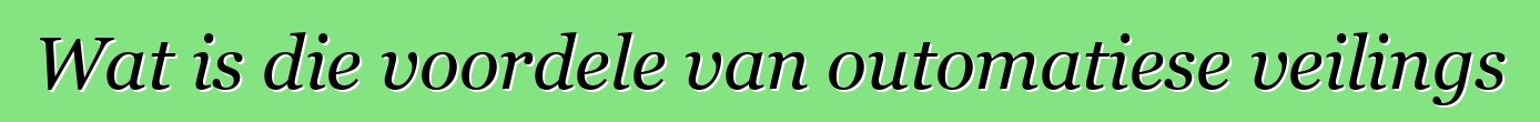 Wat is die voordele van outomatiese veilings