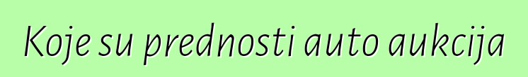 Koje su prednosti auto aukcija