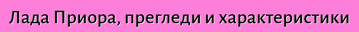 Лада Приора, прегледи и характеристики