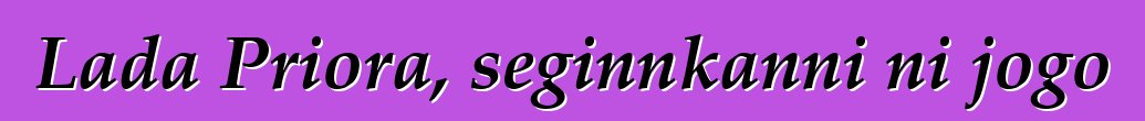 Lada Priora, seginnkanni ni jogo