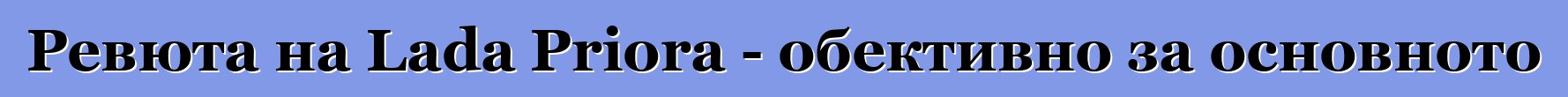 Ревюта на Lada Priora - обективно за основното