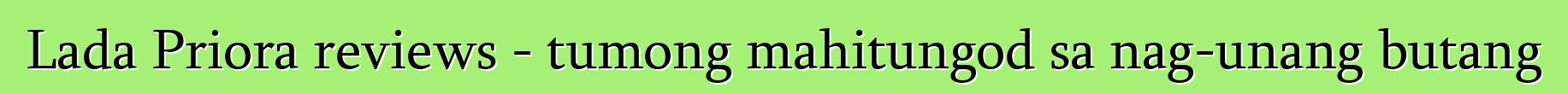 Lada Priora reviews - tumong mahitungod sa nag-unang butang