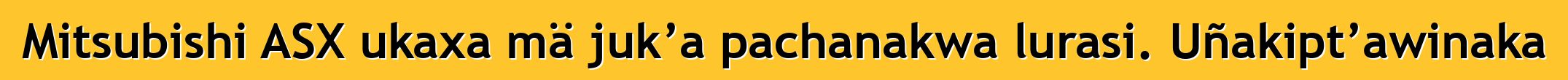 Mitsubishi ASX ukaxa mä juk’a pachanakwa lurasi. Uñakipt’awinaka