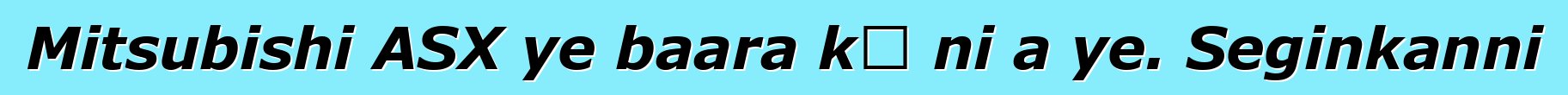 Mitsubishi ASX ye baara kɛ ni a ye. Seginkanni