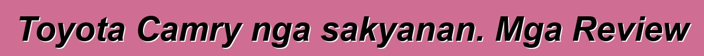 Toyota Camry nga sakyanan. Mga Review