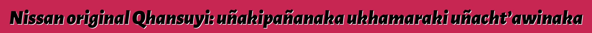 Nissan original Qhansuyi: uñakipañanaka ukhamaraki uñacht’awinaka
