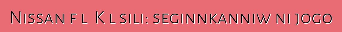 Nissan fɔlɔ Kɔlɔsili: seginnkanniw ni jogo