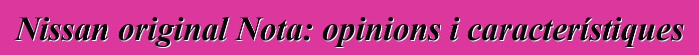 Nissan original Nota: opinions i característiques