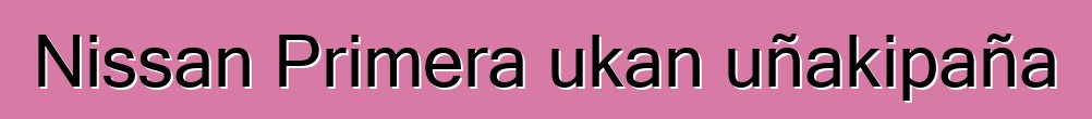 Nissan Primera ukan uñakipaña