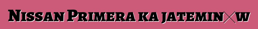 Nissan Primera ka jateminɛw