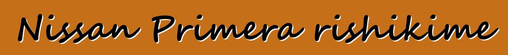 Nissan Primera rishikime