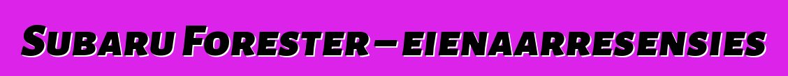 Subaru Forester – eienaarresensies