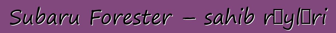 Subaru Forester – sahib rəyləri