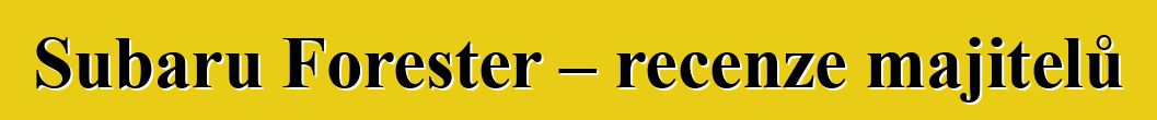 Subaru Forester – recenze majitelů