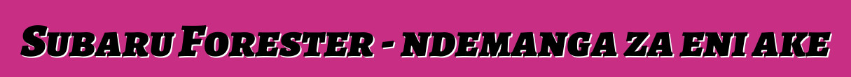 Subaru Forester - ndemanga za eni ake