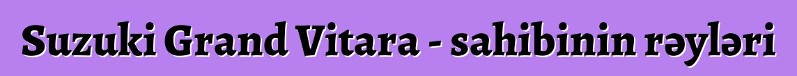 Suzuki Grand Vitara - sahibinin rəyləri
