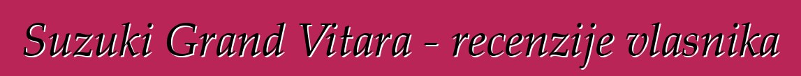 Suzuki Grand Vitara - recenzije vlasnika