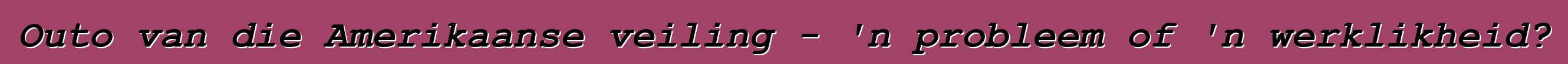 Outo van die Amerikaanse veiling - 'n probleem of 'n werklikheid?