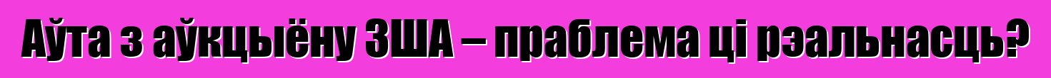 Аўта з аўкцыёну ЗША – праблема ці рэальнасць?