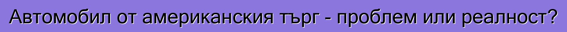 Автомобил от американския търг - проблем или реалност?