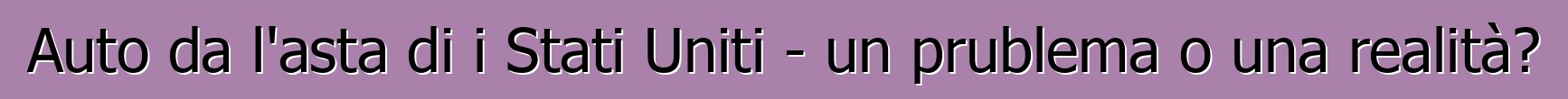 Auto da l'asta di i Stati Uniti - un prublema o una realità?