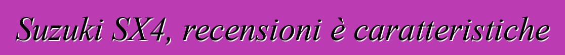 Suzuki SX4, recensioni è caratteristiche