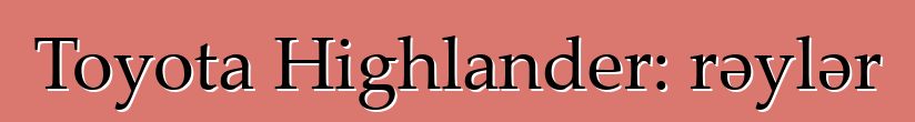 Toyota Highlander: rəylər