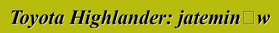 Toyota Highlander: jateminɛw