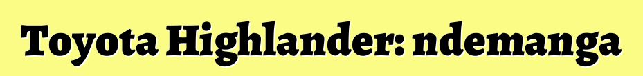 Toyota Highlander: ndemanga