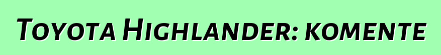 Toyota Highlander: komente