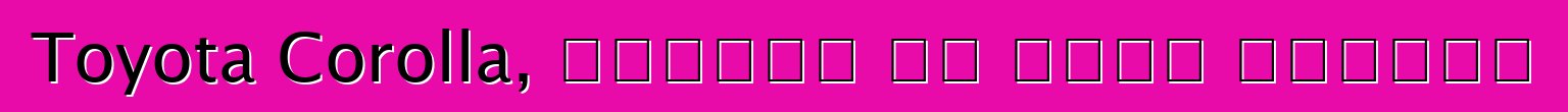 Toyota Corolla, ግምገማዎች እና ዝርዝር መግለጫዎች