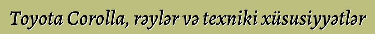 Toyota Corolla, rəylər və texniki xüsusiyyətlər