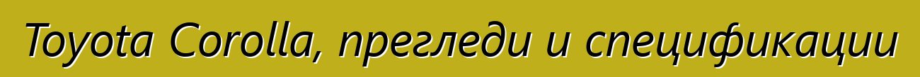 Toyota Corolla, прегледи и спецификации