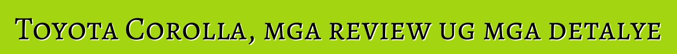 Toyota Corolla, mga review ug mga detalye