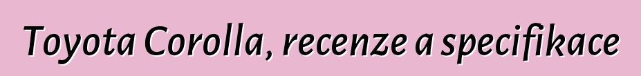Toyota Corolla, recenze a specifikace